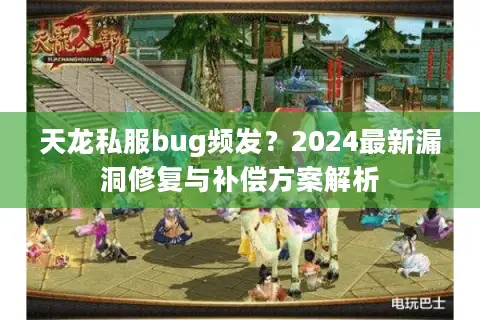 天龙私服bug频发？2024最新漏洞修复与补偿方案解析