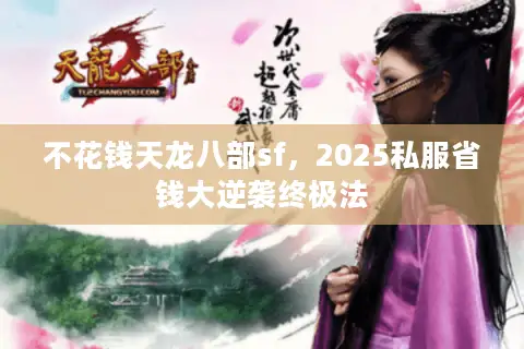 不花钱天龙八部sf,2025私服省钱大逆袭终极法 不花钱天龙八部sf,2025私服省钱大逆袭终极法