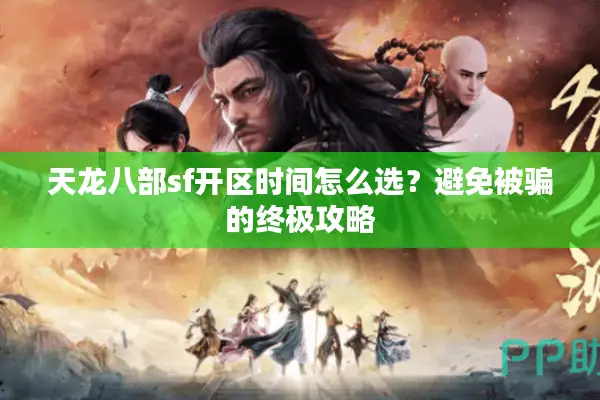 天龙八部sf开区时间怎么选？避免被骗的终极攻略