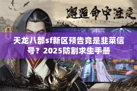 天龙八部sf新区预告竟是韭菜信号?2025防割求生手册 天龙八部sf新区预告竟是韭菜信号?2025防割求生手册