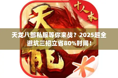 天龙八部私服等你来战?2025超全避坑三招立省80%时间! 天龙八部私服等你来战?2025超全避坑三招立省80%时间!
