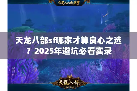 天龙八部sf哪家才算良心之选？2025年避坑必看实录