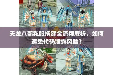 天龙八部私服搭建全流程解析，如何避免代码泄露风险？