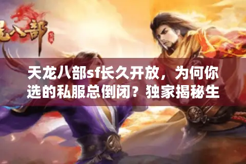 天龙八部sf长久开放,为何你选的私服总倒闭?独家揭秘生存之道 天龙八部sf长久开放,为何你选的私服总倒闭?独家揭秘生存之道