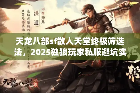 天龙八部sf散人天堂终极筛选法，2025独狼玩家私服避坑实战录