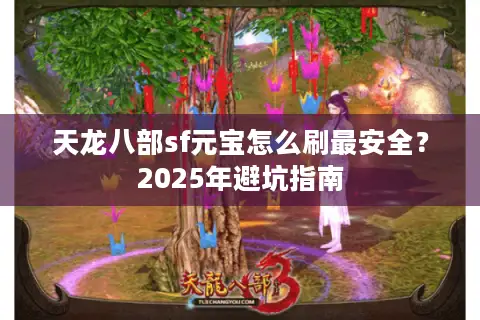 天龙八部sf元宝怎么刷最安全?2025年避坑指南 天龙八部sf元宝怎么刷最安全?2025年避坑指南