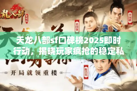 天龙八部sf口碑榜2025即时行动，揭晓玩家疯抢的稳定私服名单！