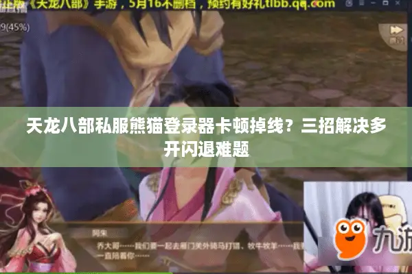 天龙八部私服熊猫登录器卡顿掉线？三招解决多开闪退难题