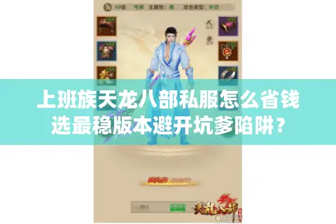 上班族天龙八部私服怎么省钱选最稳版本避开坑爹陷阱？