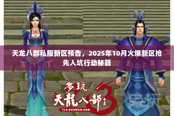 天龙八部私服新区预告,2025年10月火爆新区抢先入坑行动秘籍 天龙八部私服新区预告,2025年10月火爆新区抢先入坑行动秘籍