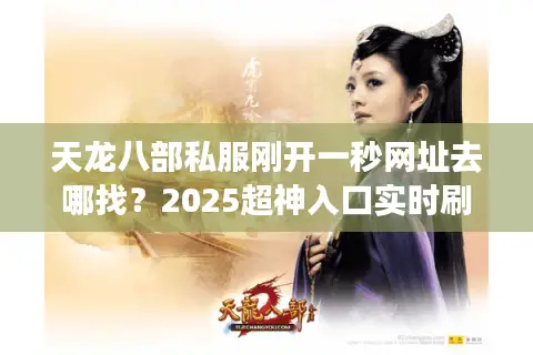 天龙八部私服刚开一秒网址去哪找？2025超神入口实时刷新秘技