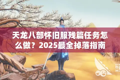 天龙八部怀旧服残篇任务怎么做?2025最全掉落指南与实战技巧 天龙八部怀旧服残篇任务怎么做?2025最全掉落指南与实战技巧