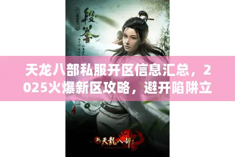 天龙八部私服开区信息汇总，2025火爆新区攻略，避开陷阱立即开玩！