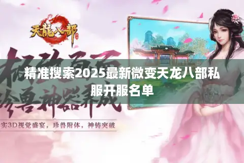 精准搜索2025最新微变天龙八部私服开服名单