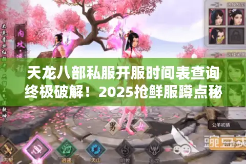 天龙八部私服开服时间表查询终极破解!2025抢鲜服蹲点秘籍 天龙八部私服开服时间表查询终极破解!2025抢鲜服蹲点秘籍