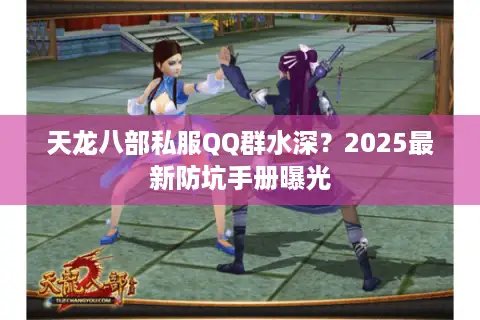 天龙八部私服QQ群水深？2025最新防坑手册曝光