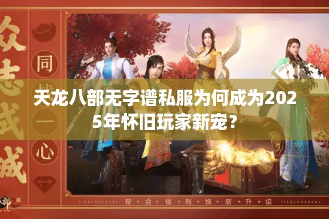 天龙八部无字谱私服为何成为2025年怀旧玩家新宠？