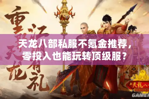 天龙八部私服不氪金推荐，零投入也能玩转顶级服？