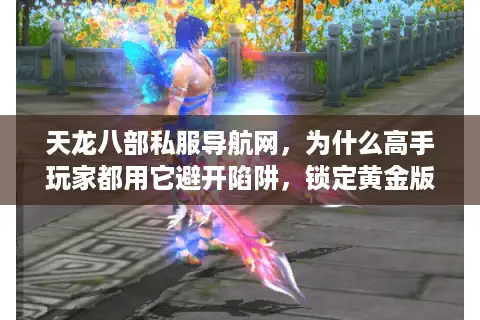 天龙八部私服导航网，为什么高手玩家都用它避开陷阱，锁定黄金版本？