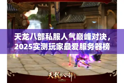 天龙八部私服人气巅峰对决,2025实测玩家最爱服务器榜 天龙八部私服人气巅峰对决,2025实测玩家最爱服务器榜