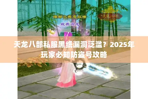 天龙八部私服黑纸漏洞泛滥？2025年玩家必知防盗号攻略