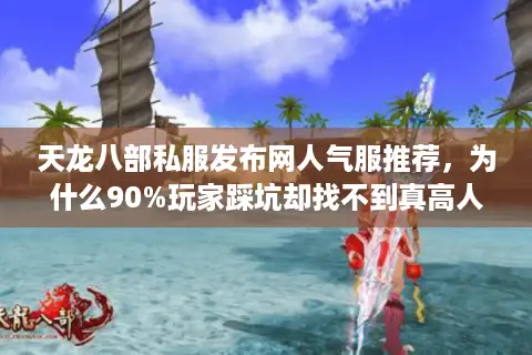 天龙八部私服发布网人气服推荐，为什么90%玩家踩坑却找不到真高人气服？