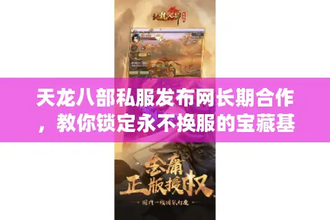 天龙八部私服发布网长期合作,教你锁定永不换服的宝藏基地 天龙八部私服发布网长期合作,教你锁定永不换服的宝藏基地