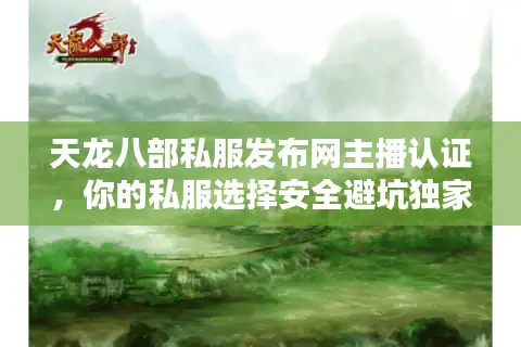 天龙八部私服发布网主播认证，你的私服选择安全避坑独家术？