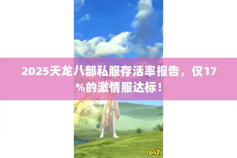 2025天龙八部私服存活率报告，仅17%的激情服达标！