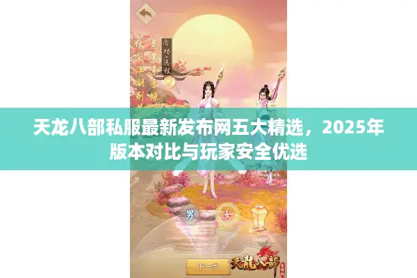 天龙八部私服最新发布网五大精选，2025年版本对比与玩家安全优选