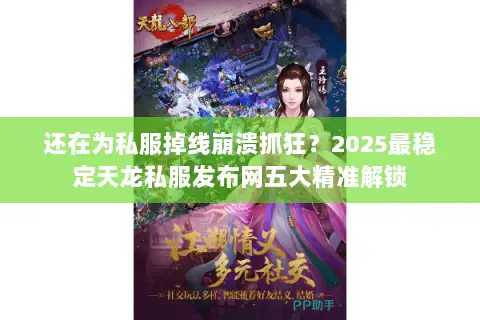 还在为私服掉线崩溃抓狂？2025最稳定天龙私服发布网五大精准解锁