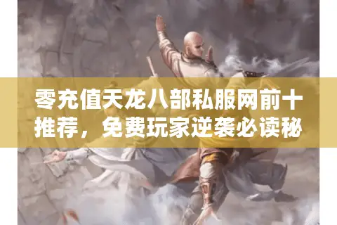 零充值天龙八部私服网前十推荐,免费玩家逆袭必读秘笈! 零充值天龙八部私服网前十推荐,免费玩家逆袭必读秘笈!