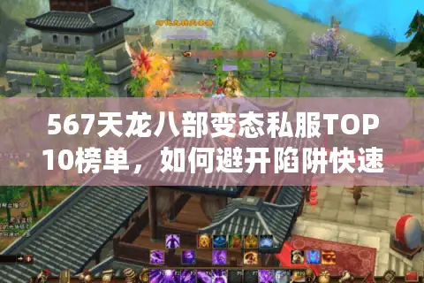 567天龙八部变态私服TOP10榜单,如何避开陷阱快速锁定顶级私服? 567天龙八部变态私服TOP10榜单,如何避开陷阱快速锁定顶级私服?