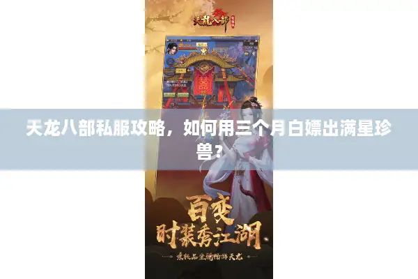 天龙八部私服攻略，如何用三个月白嫖出满星珍兽？