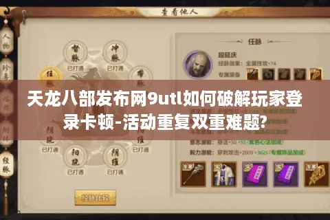 天龙八部发布网9utl如何破解玩家登录卡顿-活动重复双重难题?