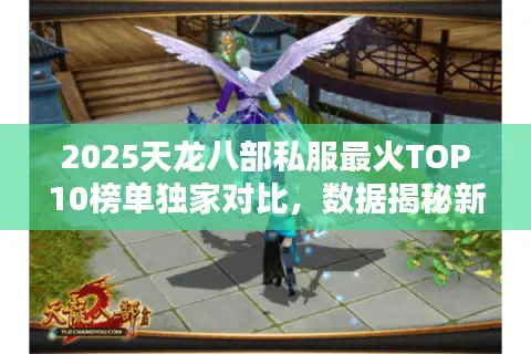 2025天龙八部私服最火TOP10榜单独家对比，数据揭秘新服之王