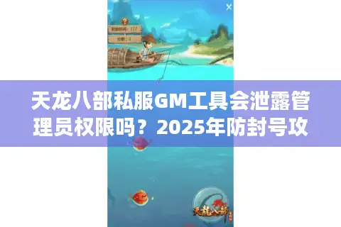 天龙八部私服GM工具会泄露管理员权限吗？2025年防封号攻略