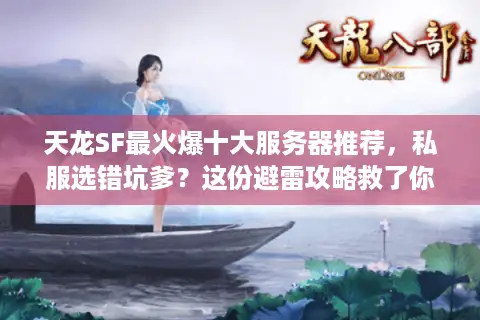 天龙SF最火爆十大服务器推荐，私服选错坑爹？这份避雷攻略救了你