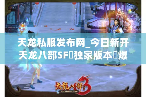 天龙私服发布网_今日新开天龙八部SF▷独家版本◁爆满刚开一秒长期稳定服推荐