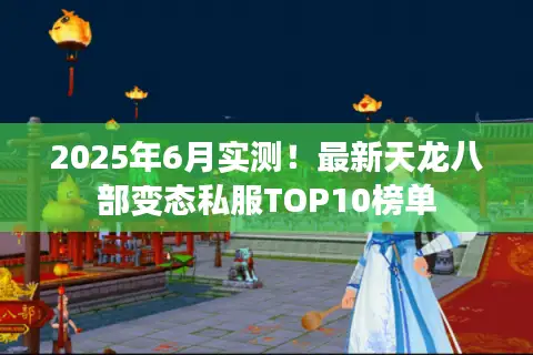 2025年6月实测！最新天龙八部变态私服TOP10榜单