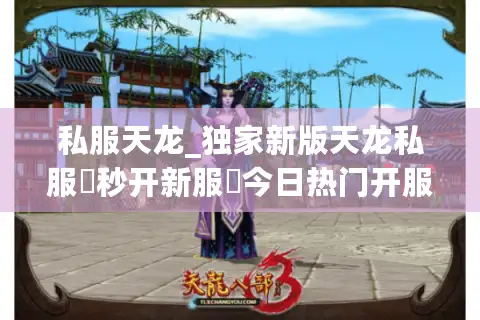 私服天龙_独家新版天龙私服▷秒开新服◁今日热门开服信息实时更新