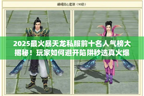 2025最火暴天龙私服前十名人气榜大揭秘!玩家如何避开陷阱秒选真火爆 2025最火暴天龙私服前十名人气榜大揭秘!玩家如何避开陷阱秒选真火爆