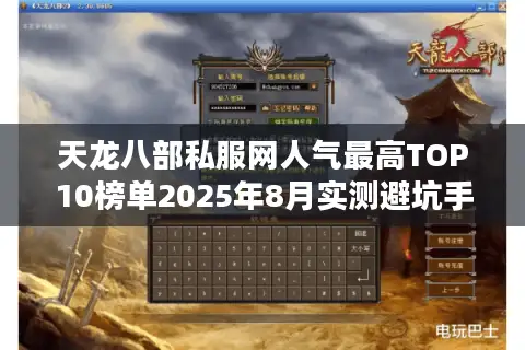 天龙八部私服网人气最高TOP10榜单2025年8月实测避坑手册