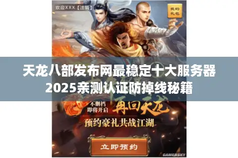 天龙八部发布网最稳定十大服务器2025亲测认证防掉线秘籍 天龙八部发布网最稳定十大服务器2025亲测认证防掉线秘籍