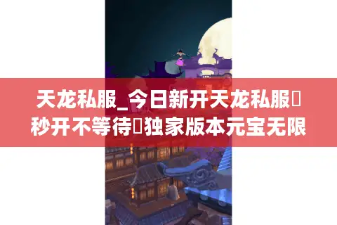 天龙私服_今日新开天龙私服▷秒开不等待◁独家版本元宝无限刷