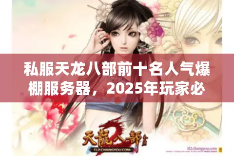 私服天龙八部前十名人气爆棚服务器，2025年玩家必抢爆满服即刻行动