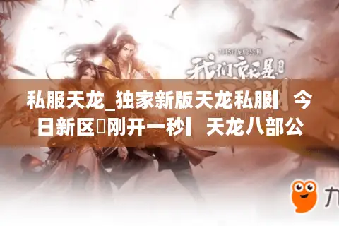 私服天龙_独家新版天龙私服▎今日新区◁刚开一秒▎天龙八部公益服开服全览