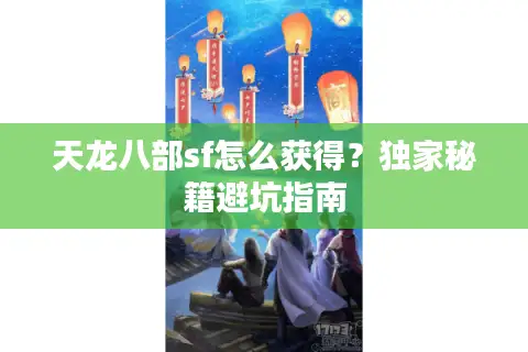 天龙八部sf怎么获得？独家秘籍避坑指南