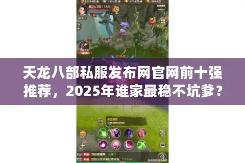天龙八部私服发布网官网前十强推荐，2025年谁家最稳不坑爹？