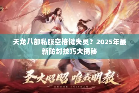 天龙八部私服空格键失灵？2025年最新防封技巧大揭秘